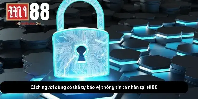 Cách người dùng có thể tự bảo vệ thông tin cá nhân tại MI88