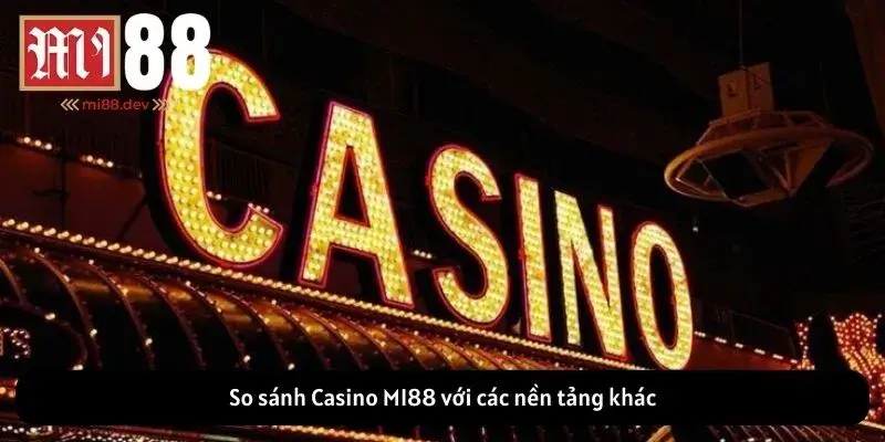 So sánh Casino MI88 với các nền tảng khác