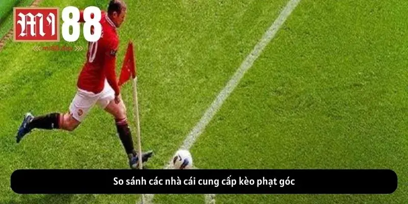 So sánh các nhà cái cung cấp kèo phạt góc