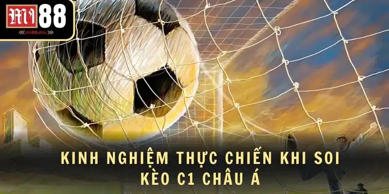 Kinh nghiệm thực chiến khi soi kèo C1 Châu Á