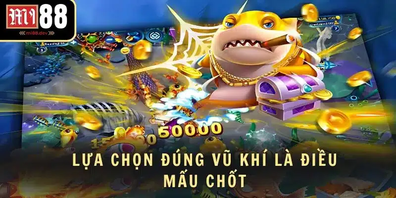 Lựa chọn đúng vũ khí là điều mấu chốt tại bắn cá săn vàng